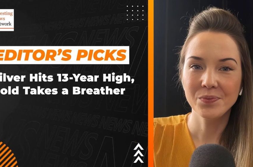 Editor’s Picks: Silver Price Hits 13 Year High, Gold Takes a Breather